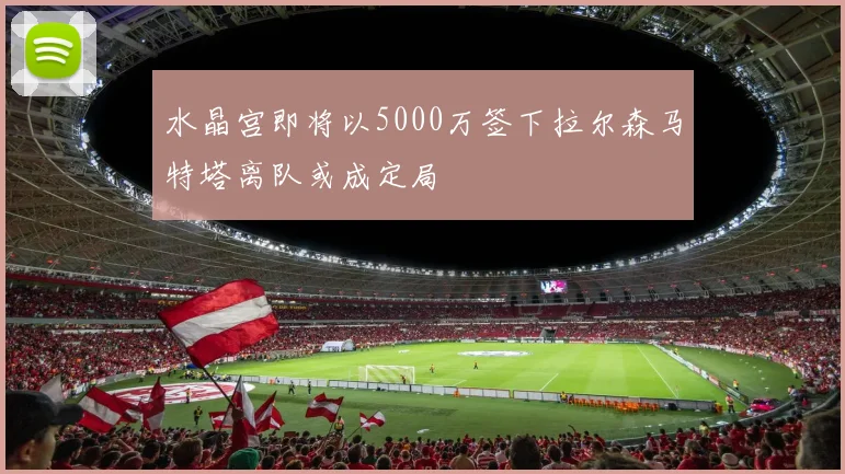 水晶宫即将以5000万签下拉尔森马特塔离队或成定局