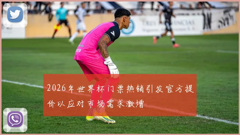 2026年世界杯门票热销引发官方提价以应对市场需求激增