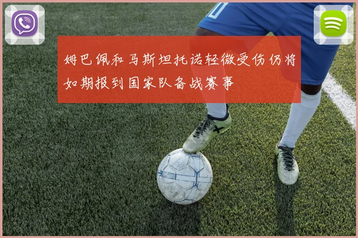 姆巴佩和马斯坦托诺轻微受伤仍将如期报到国家队备战赛事