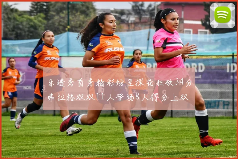乐透秀首秀精彩纷呈探花狂砍34分弗拉格双双11人登场8人得分上双